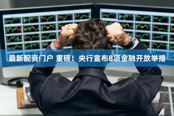 最新配资门户 重磅！央行宣布8项金融开放举措