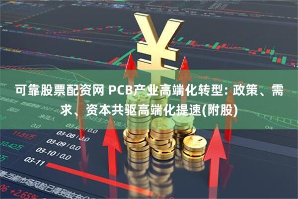 可靠股票配资网 PCB产业高端化转型: 政策、需求、资本共驱高端化提速(附股)