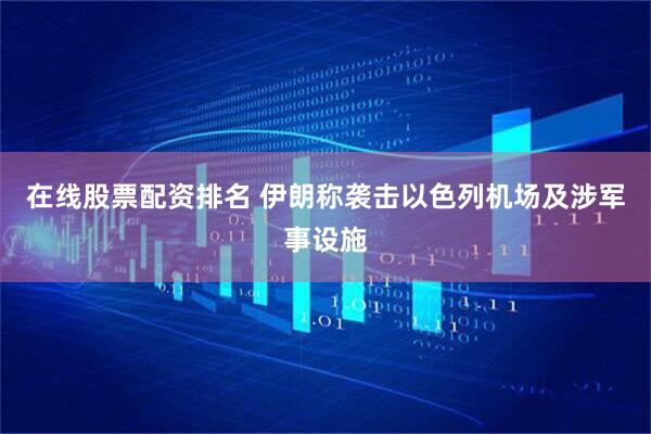 在线股票配资排名 伊朗称袭击以色列机场及涉军事设施
