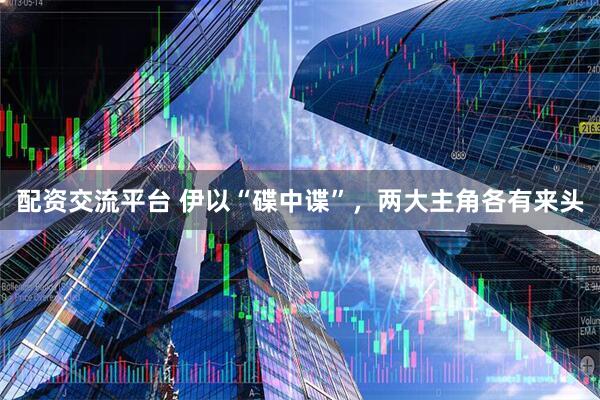 配资交流平台 伊以“碟中谍”，两大主角各有来头