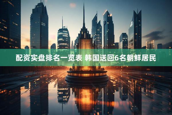 配资实盘排名一览表 韩国送回6名朝鲜居民