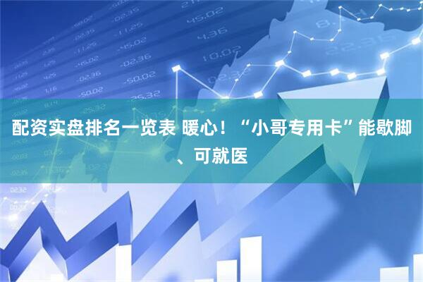 配资实盘排名一览表 暖心！“小哥专用卡”能歇脚、可就医