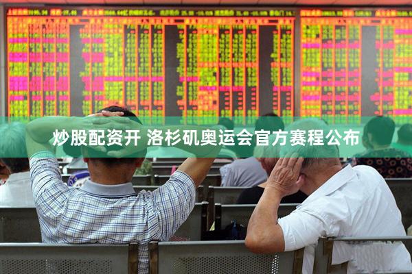 炒股配资开 洛杉矶奥运会官方赛程公布