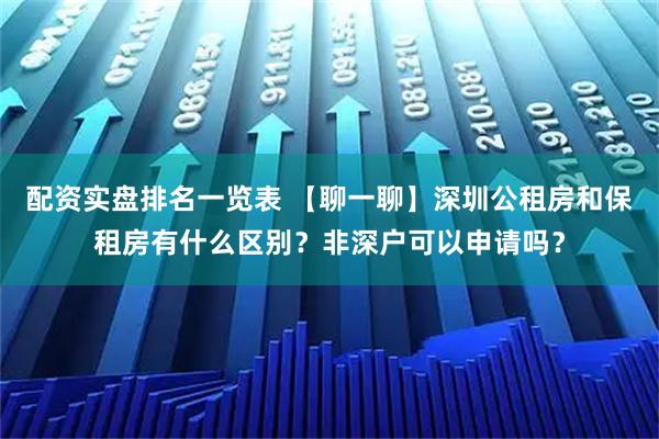 配资实盘排名一览表 【聊一聊】深圳公租房和保租房有什么区别？非深户可以申请吗？