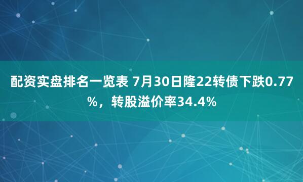 配资实盘排名一览表 7月30日隆22转债下跌0.77%，转股溢价率34.4%