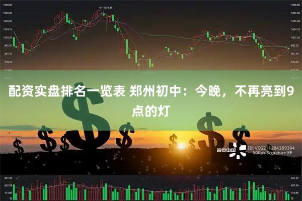 配资实盘排名一览表 郑州初中：今晚，不再亮到9点的灯