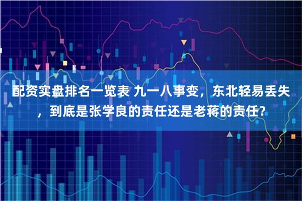 配资实盘排名一览表 九一八事变，东北轻易丢失，到底是张学良的责任还是老蒋的责任？
