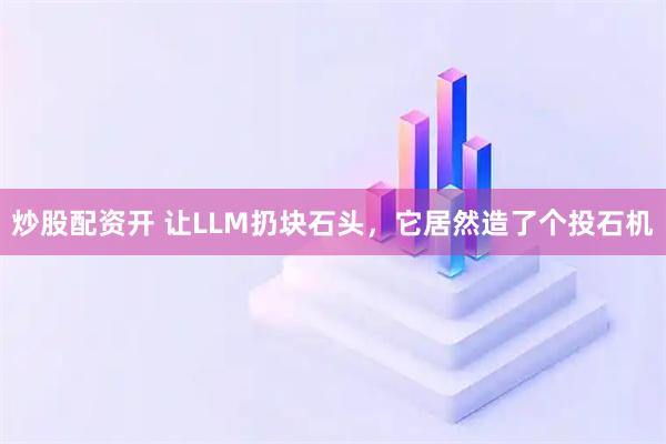 炒股配资开 让LLM扔块石头，它居然造了个投石机