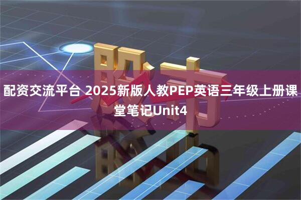配资交流平台 2025新版人教PEP英语三年级上册课堂笔记Unit4
