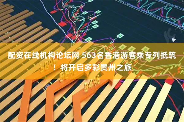 配资在线机构论坛网 563名香港游客乘专列抵筑！将开启多彩贵州之旅
