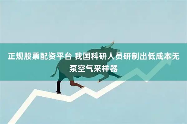 正规股票配资平台 我国科研人员研制出低成本无泵空气采样器